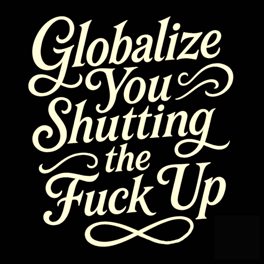 Globalize you shutting the fuck up - car magnet "sticker"