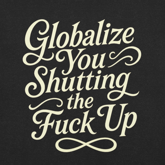 Globalize you shutting the fuck up (no back logo) - Men's/Unisex T-Shirt