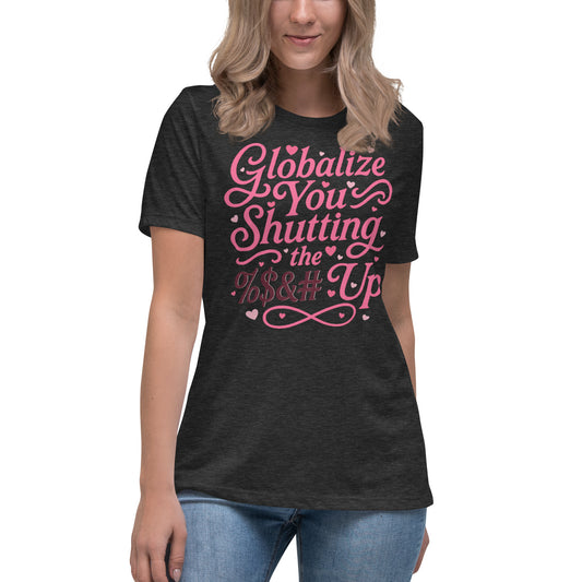Globalize you shutting the fuck up (less "aggressive" version, logo on back) - Women's Relaxed T-Shirt